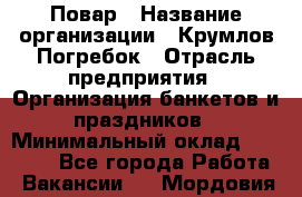 Повар › Название организации ­ Крумлов Погребок › Отрасль предприятия ­ Организация банкетов и праздников › Минимальный оклад ­ 22 000 - Все города Работа » Вакансии   . Мордовия респ.